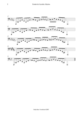 2                                Estudo de Acordes Abertos




                                     
37


    
                                                           
                                                                   
                                          
41


                               
                                                
                                                                   
                                                
45


                                      
                                                         
                                                               
                                               
49


                                       
                                                         
                                                                   
                                             
53


                                    
                                                     
                                                                   




                                  Duda Bass Trombone©DBT
 