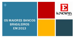 +
OS MAIORES BANCOS
BRASILEIROS
EM 2013

 