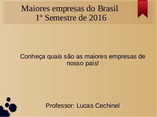 Maiores empresas do Brasil
1º Semestre de 2016
Conheça quais são as maiores empresas de
nosso país!
Professor: Lucas Cechinel
 