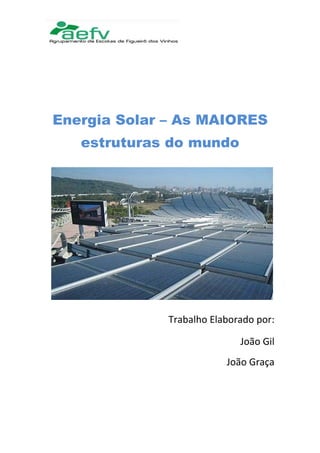 Energia Solar – As MAIORES
   estruturas do mundo




              Trabalho Elaborado por:

                             João Gil
                          João Graça
 