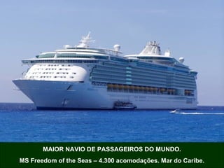 MAIOR NAVIO DE PASSAGEIROS DO MUNDO.
MS Freedom of the Seas – 4.300 acomodações. Mar do Caribe.
 