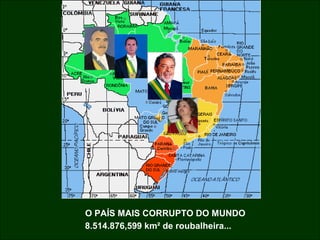 O PAÍS MAIS CORRUPTO DO MUNDO
8.514.876,599 km² de roubalheira...
 