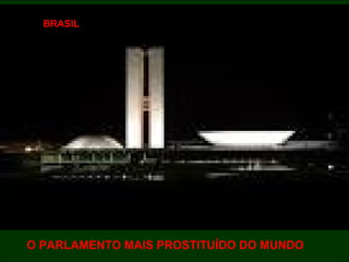 O PARLAMENTO MAIS PROSTITUÍDO DO MUNDO
BRASIL
 