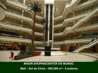 MAIOR SHOPINGCENTER DO MUNDO.
Mall – Sul da China – 892.000 m2
– 6 andares
 