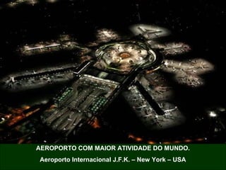 AEROPORTO COM MAIOR ATIVIDADE DO MUNDO.
Aeroporto Internacional J.F.K. – New York – USA
 