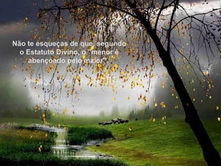 Não te esqueças de que, segundo o Estatuto Divino, o "menor é abençoado pelo maior".  