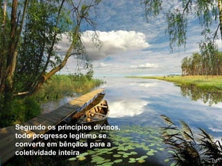 Segundo os princípios divinos, todo progresso legítimo se converte em bênçãos para a coletividade inteira.  