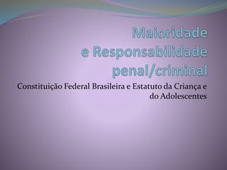 Constituição Federal Brasileira e Estatuto da Criança e
do Adolescentes
 