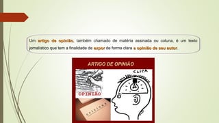Um artigo de opiniãoartigo de opinião, também chamado de matéria assinada ou coluna, é um texto
jornalístico que tem a finalidade de exporexpor de forma clara a opinião de seu autora opinião de seu autor.
 
