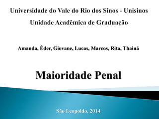 Amanda, Éder, Giovane, Lucas, Marcos, Rita, Thainá 
Maioridade Penal 
São Leopoldo, 2014 
 