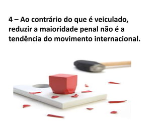 4 – Ao contrário do que é veiculado,
reduzir a maioridade penal não é a
tendência do movimento internacional.
 