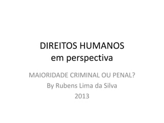 DIREITOS HUMANOS
em perspectiva
MAIORIDADE CRIMINAL OU PENAL?
By Rubens Lima da Silva
2013
 