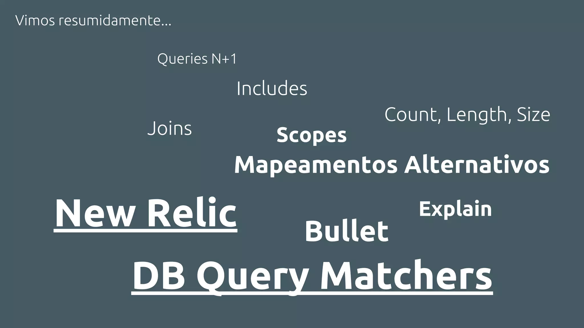 Vimos resumidamente...
Includes
Joins Scopes
Mapeamentos Alternativos
New Relic Bullet
DB Query Matchers
Queries N+1
Count, Length, Size
Explain
 