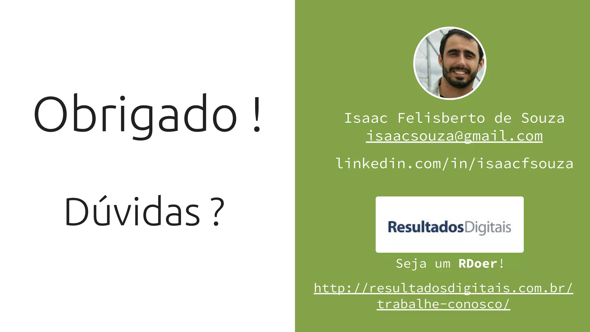 Obrigado ! Isaac Felisberto de Souza
isaacsouza@gmail.com
linkedin.com/in/isaacfsouza
http://resultadosdigitais.com.br/
trabalhe-conosco/
Seja um RDoer!
Dúvidas ?
 