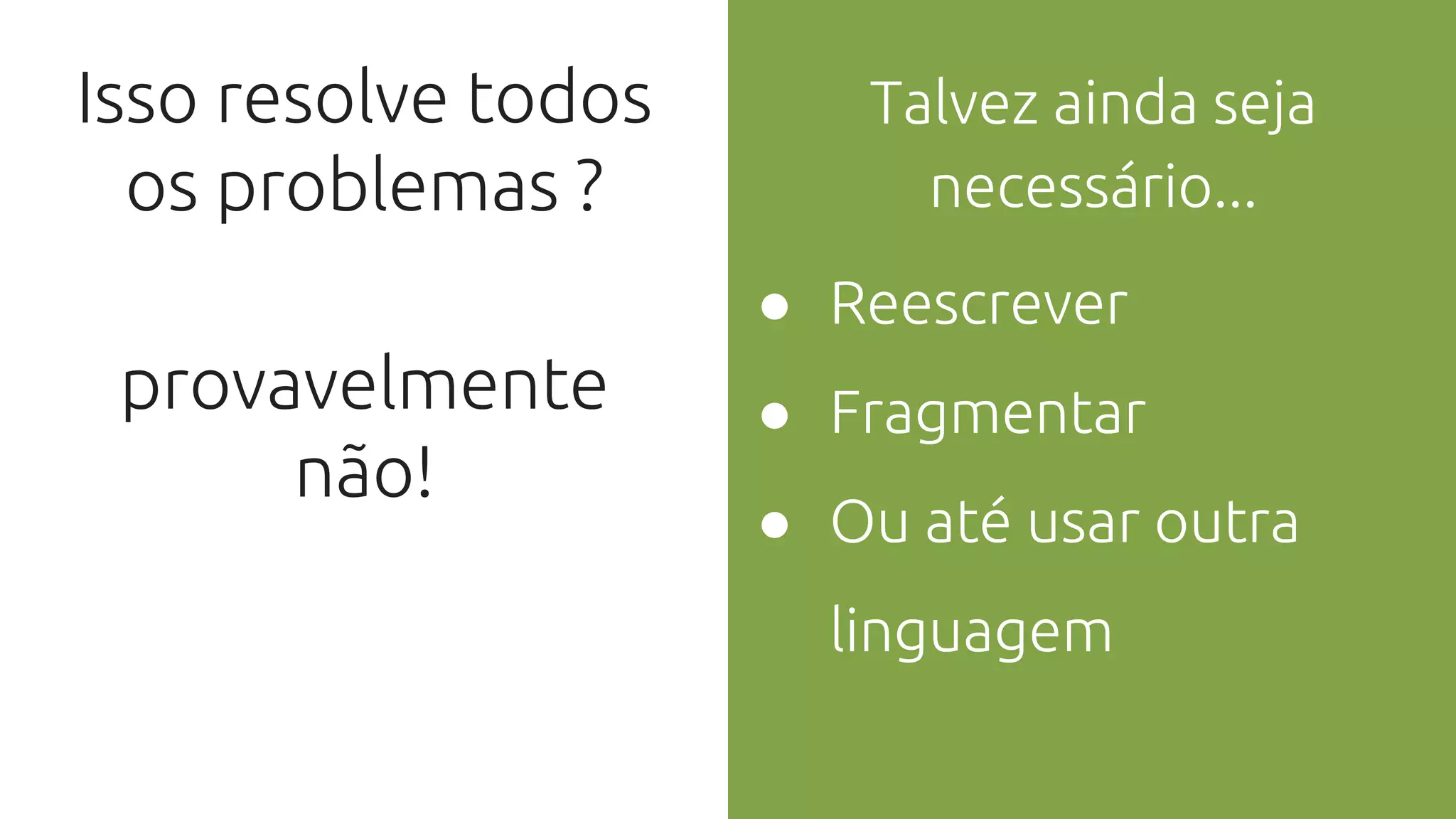 Isso resolve todos
os problemas ?
provavelmente
não!
Talvez ainda seja
necessário...
● Reescrever
● Fragmentar
● Ou até usar outra
linguagem
 