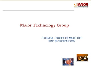 Maior Technology Group

         TECHNICAL PROFILE OF MAIOR ITES
              Date13th September 2009




                         www.maior-ites.com
 