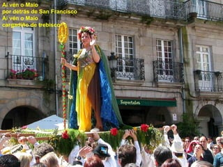 Aí vén o Maio por detrás de San Francisco Aí vén o Maio cargadiño de trebisco . 