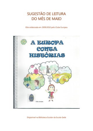 SUGESTÃO DE LEITURA
   DO MÊS DE MAIO

Obra elaborada em 2009/2010 pelo Clube Europeu




 Disponível na Biblioteca Escolar da Escola-Sede
 
