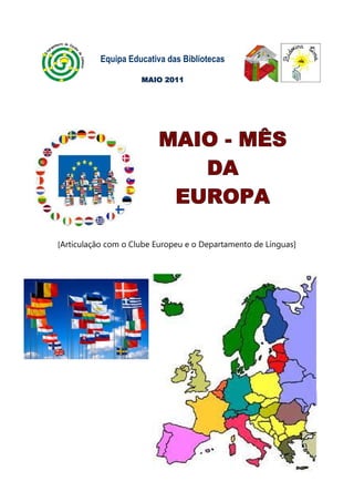 Equipa Educativa das Bibliotecas

                     MAIO 2011




                         MAIO - MÊS
                            DA
                          EUROPA

[Articulação com o Clube Europeu e o Departamento de Línguas]
 