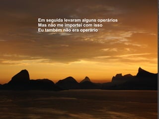 Em seguida levaram alguns operários Mas não me importei com isso Eu também não era operário 