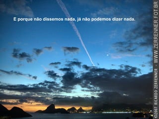 E porque não dissemos nada, já não podemos dizer nada. 