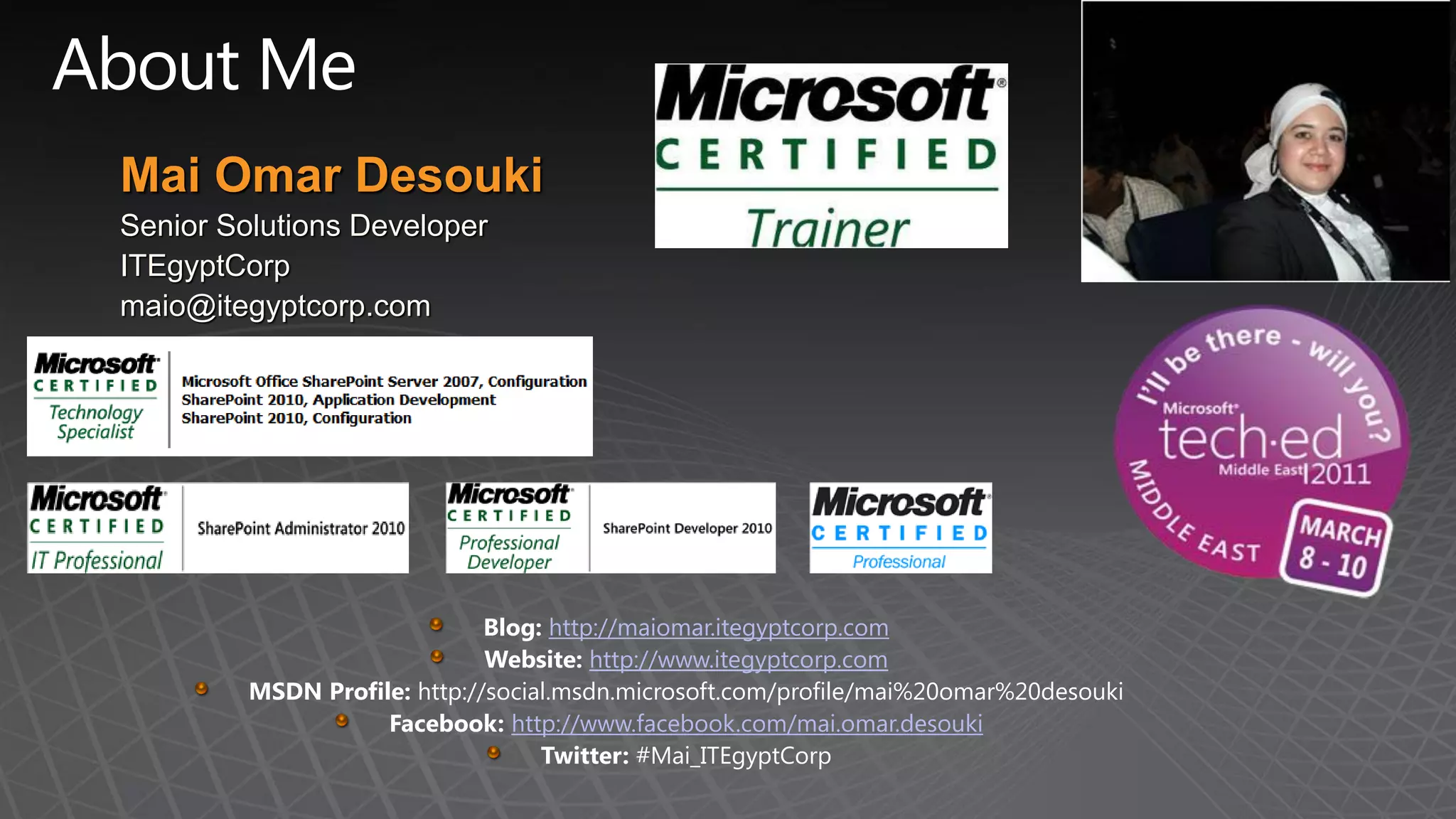 Mai Omar Desouki
Senior Solutions Developer
ITEgyptCorp
maio@itegyptcorp.com




                              Blog: http://maiomar.itegyptcorp.com
                              Website: http://www.itegyptcorp.com
         MSDN Profile: http://social.msdn.microsoft.com/profile/mai%20omar%20desouki
                    Facebook: http://www.facebook.com/mai.omar.desouki
                                   Twitter: #Mai_ITEgyptCorp
 