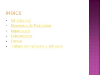• Introducción
• Elementos de Protección
• Importancia
• Conclusiones
• Ensayo
• Trabajo de hardware y software
 