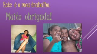 Este é o meu trabalho. 
Muito obrigada! 
