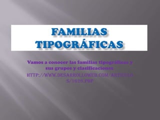 Familias tipográficas Vamos a conocer las familias tipográficas y sus grupos y clasificaciones. http://www.desarrolloweb.com/articulos/1626.php 