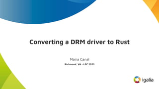 Converting a DRM driver to Rust
Maíra Canal
Richmond, VA - LPC 2023
 
