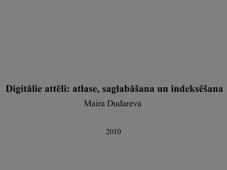 Digitālie attēli: atlase, saglabāšana un indeksēšana Maira Dudareva   2010 