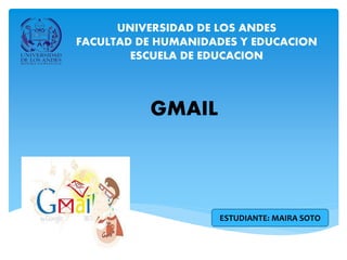 UNIVERSIDAD DE LOS ANDES
FACULTAD DE HUMANIDADES Y EDUCACION
ESCUELA DE EDUCACION
GMAIL
ESTUDIANTE: MAIRA SOTO
 