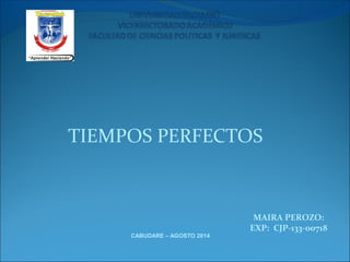 TIEMPOS PERFECTOS
CABUDARE – AGOSTO 2014
MAIRA PEROZO:
EXP: CJP-133-00718
 