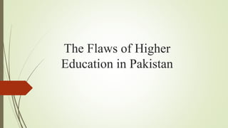 The Flaws of Higher
Education in Pakistan
 