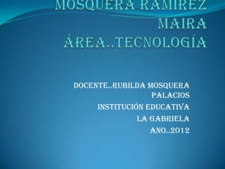 Docente..Rubilda Mosquera
                  palacios
     Institución educativa
               La Gabriela
                  Ano..2012
 