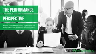 THE PERFORMANCE 
PERSPECTIVE 
Aligning Teams & KPIs in Today’s Digital Landscape 
Written by Maira Grylli, Analytics and Technology Analyst 
 