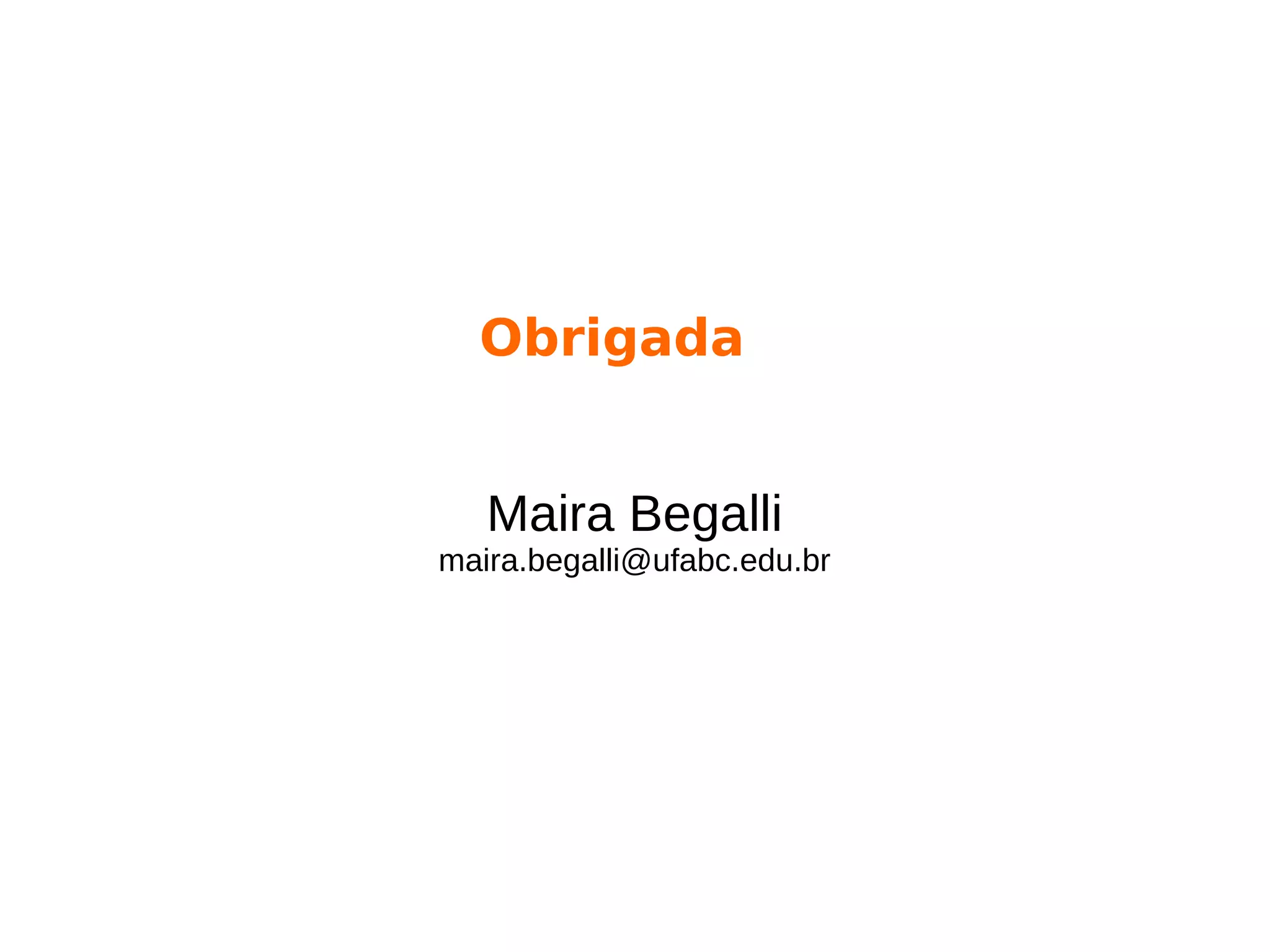 Obrigada
Maira Begalli
maira.begalli@ufabc.edu.br
 
