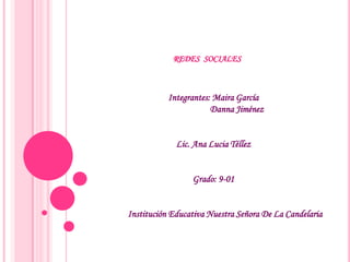 REDES SOCIALES



           Integrantes: Maira García
                       Danna Jiménez


             Lic. Ana Lucia Téllez


                 Grado: 9-01


Institución Educativa Nuestra Señora De La Candelaria
 