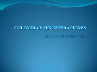 MAIRA YINETH PIEDRAHITA COLOMBIA Y SUS INUNDACIONES 