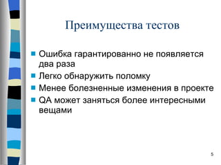 Преимущества тестов Ошибка гарантированно не появляется два раза Легко обнаружить поломку Менее болезненные изменения в проекте QA  может заняться более интересными вещами 