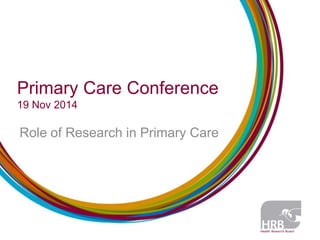 Primary Care Conference 
19 Nov 2014 
Role of Research in Primary Care 
 