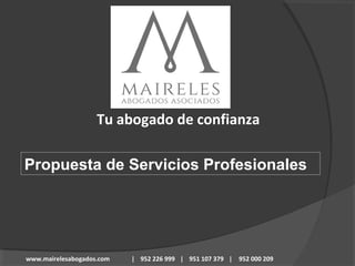 - abogados - 
Tu abogado de confianza 
Propuesta de Servicios Profesionales 
www.mairelesabogados.com | 952 226 999 | 951 107 379 | 952 000 209 
 