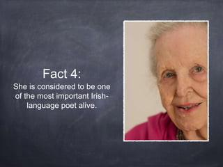 Fact 4:
She is considered to be one
of the most important Irish-
language poet alive.
 
