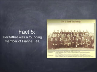 Fact 5:
Her father was a founding
member of Fianna Fáil.
 