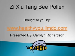 Zi Xiu Tang Bee Pollen Brought to you by: www.healthyyou.jimdo.com Presented By: Carolyn Richardson 