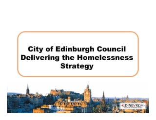City of Edinburgh Council
Delivering the Homelessness
          Strategy
 