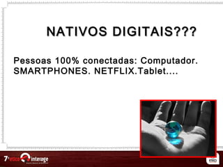 NATIVOS DIGITAIS???NATIVOS DIGITAIS???
Pessoas 100% conectadas: Computador.
SMARTPHONES. NETFLIX.Tablet....
 