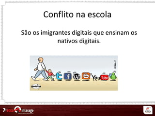 Conflito na escola
São os imigrantes digitais que ensinam os
nativos digitais.
 