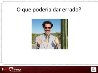 O que poderia dar errado?
 
