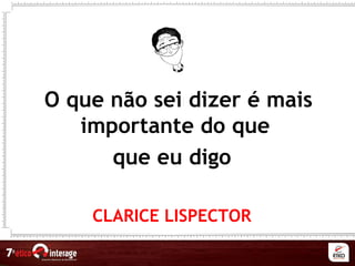 O que não sei dizer é mais
importante do que
que eu digo
CLARICE LISPECTOR
 